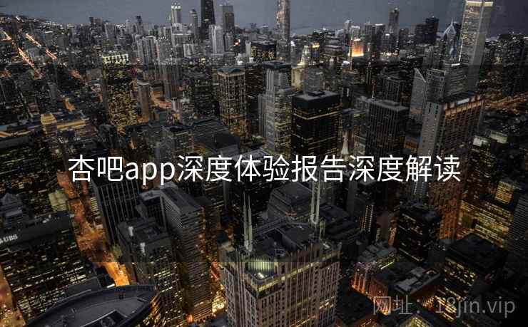 杏吧app深度体验报告深度解读