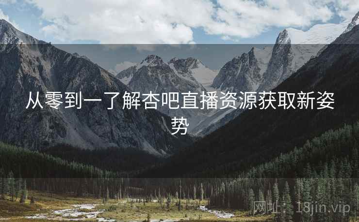 从零到一了解杏吧直播资源获取新姿势