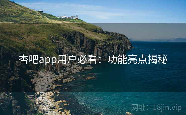 杏吧app用户必看：功能亮点揭秘