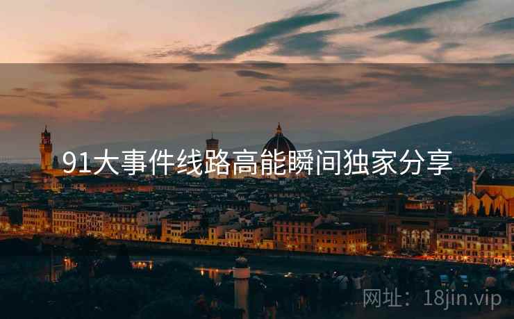 91大事件线路高能瞬间独家分享