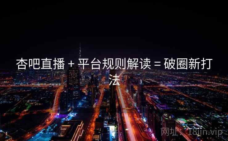 杏吧直播 + 平台规则解读 = 破圈新打法