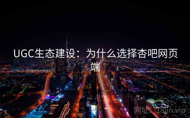 UGC生态建设：为什么选择杏吧网页端