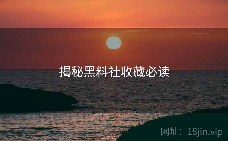 揭秘黑料社收藏必读