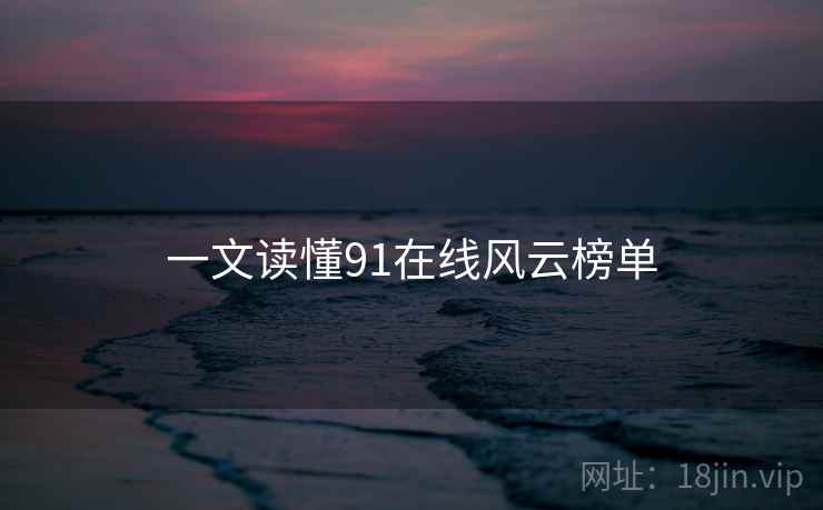 一文读懂91在线风云榜单