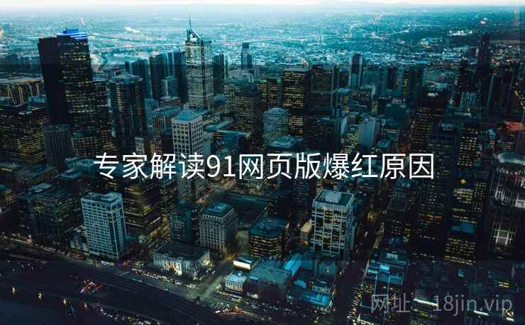 专家解读91网页版爆红原因