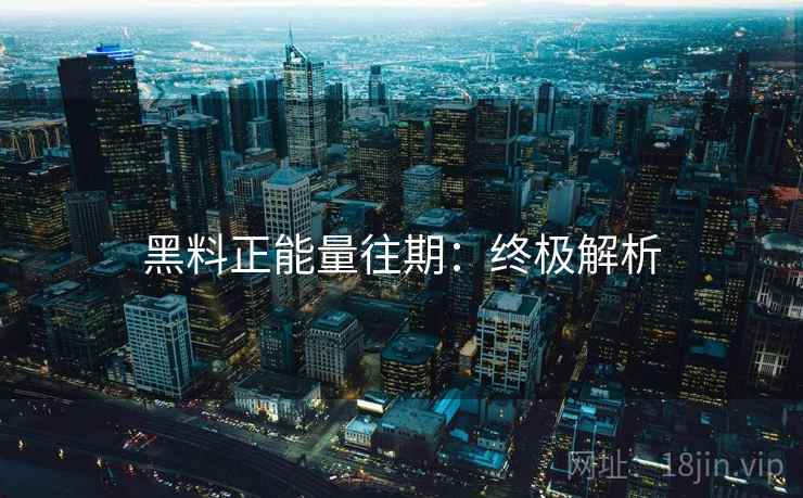 黑料正能量往期：终极解析