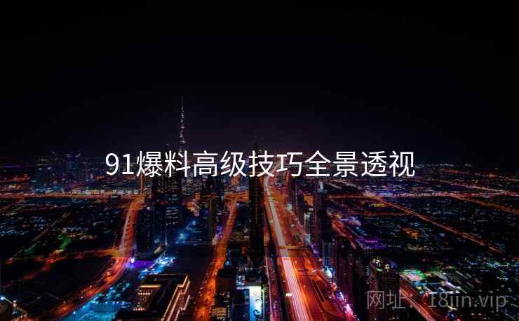 91爆料高级技巧全景透视