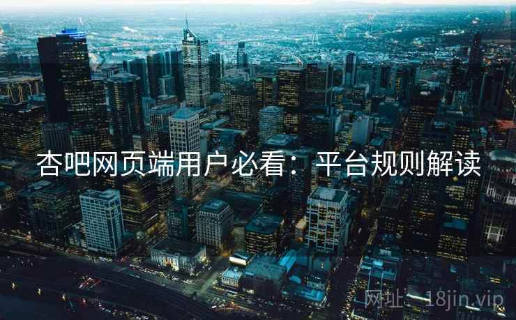 杏吧网页端用户必看：平台规则解读