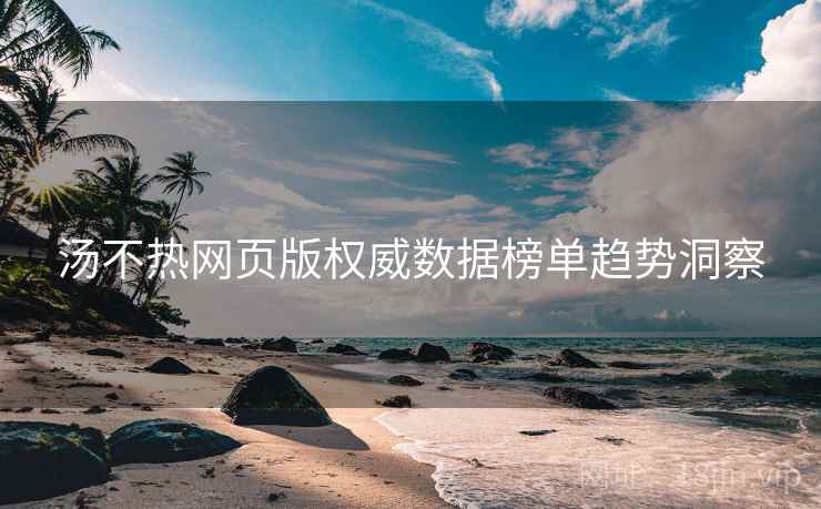 汤不热网页版权威数据榜单趋势洞察