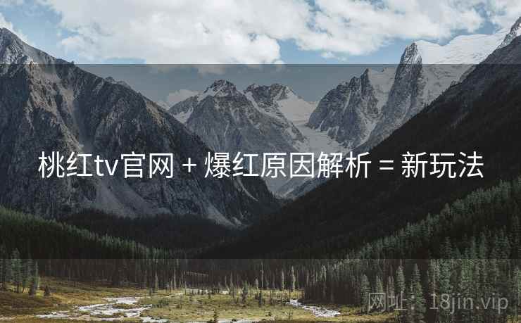 桃红tv官网 + 爆红原因解析 = 新玩法