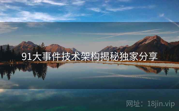 91大事件技术架构揭秘独家分享