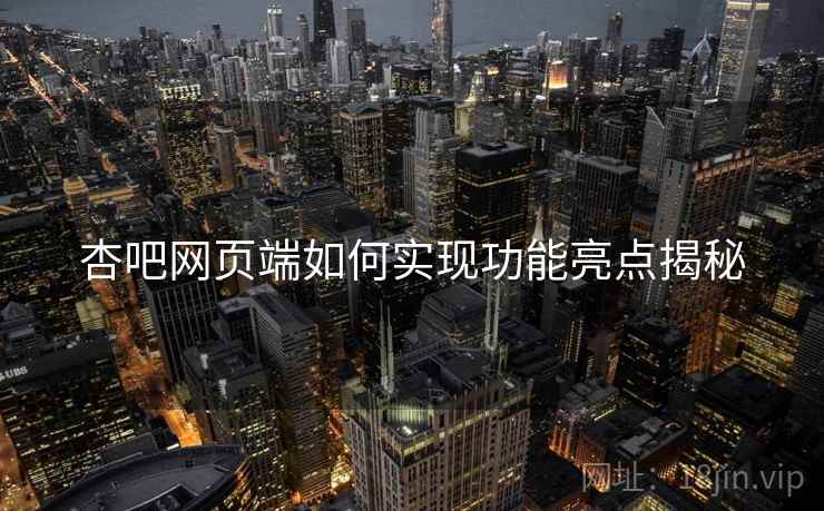 杏吧网页端如何实现功能亮点揭秘
