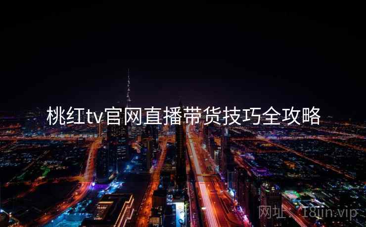 桃红tv官网直播带货技巧全攻略