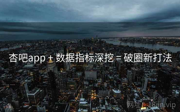 杏吧app + 数据指标深挖 = 破圈新打法