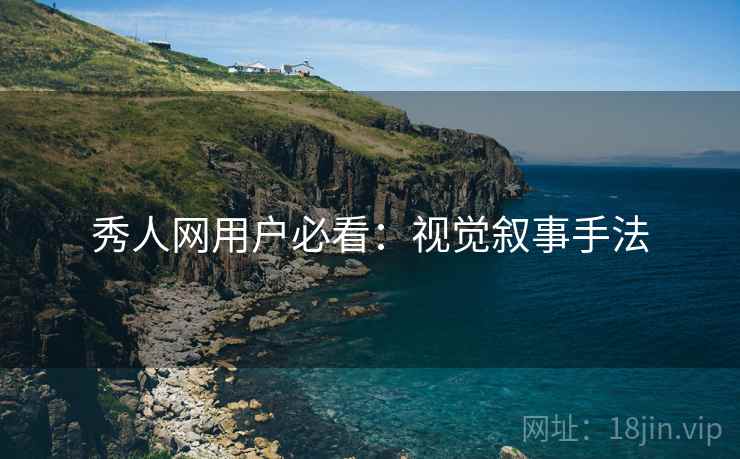 秀人网用户必看：视觉叙事手法