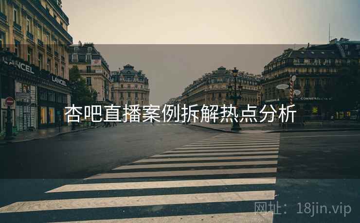杏吧直播案例拆解热点分析