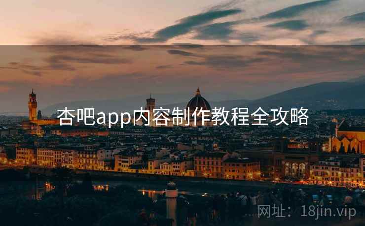 杏吧app内容制作教程全攻略