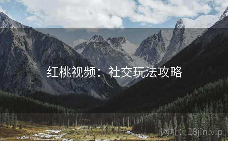 红桃视频：社交玩法攻略