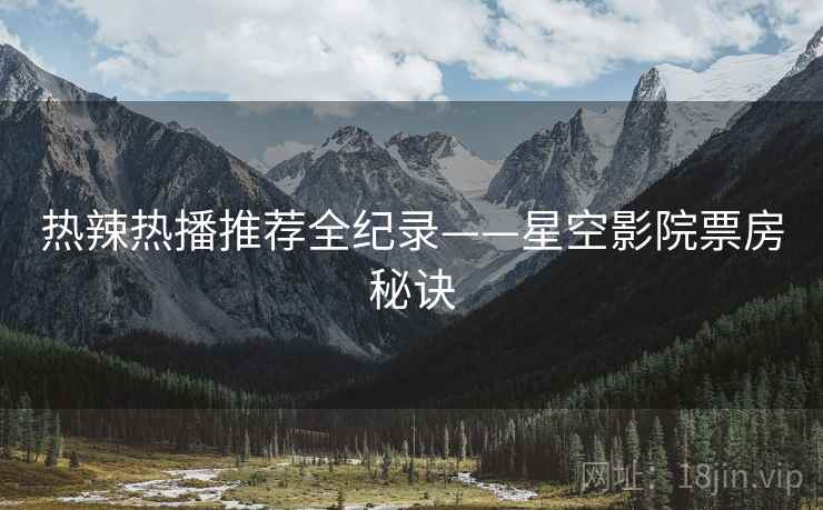 热辣热播推荐全纪录——星空影院票房秘诀