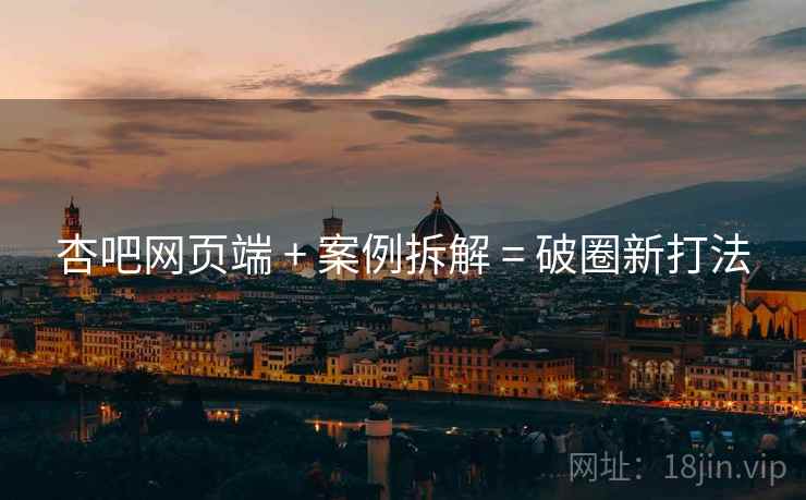 杏吧网页端 + 案例拆解 = 破圈新打法