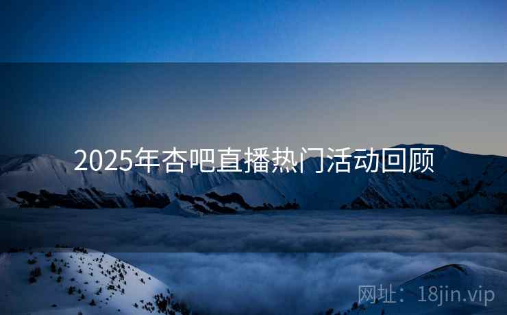 2025年杏吧直播热门活动回顾