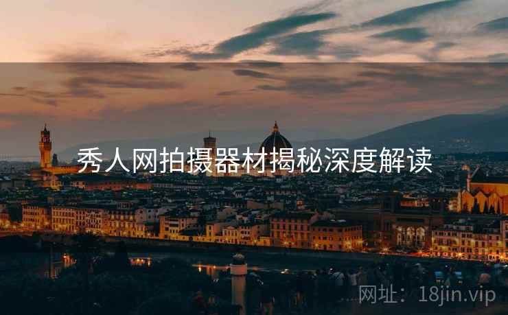 秀人网拍摄器材揭秘深度解读