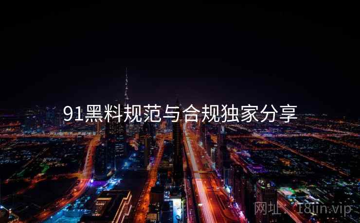 91黑料规范与合规独家分享