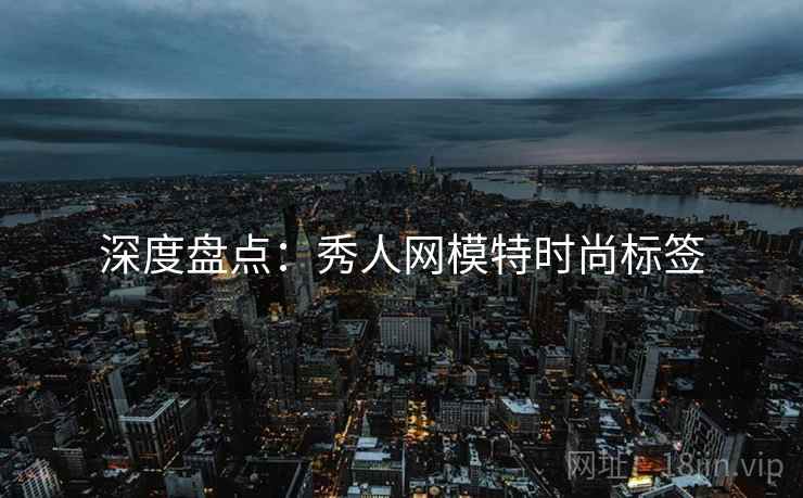 深度盘点：秀人网模特时尚标签