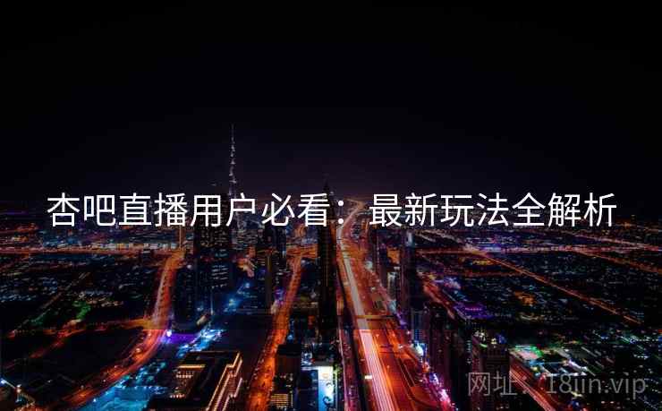 杏吧直播用户必看：最新玩法全解析
