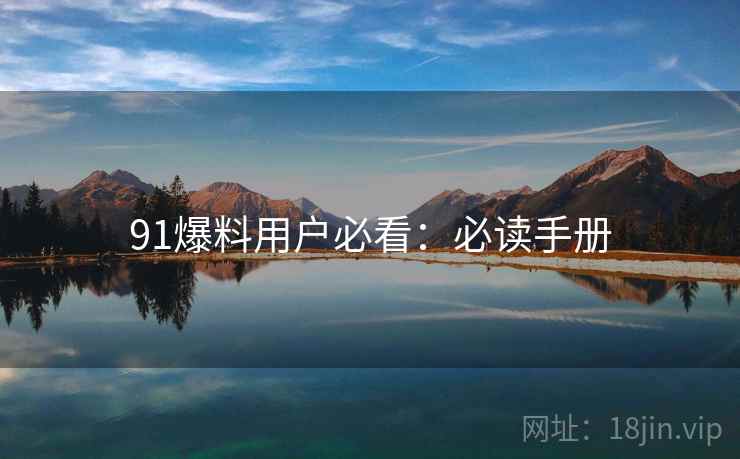 91爆料用户必看：必读手册
