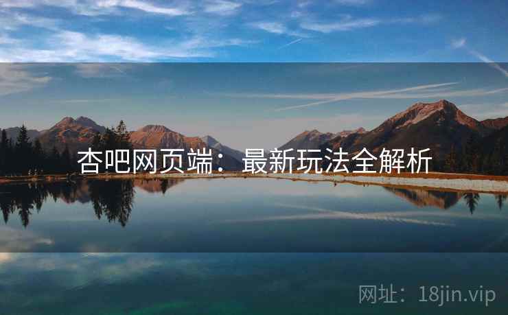 杏吧网页端：最新玩法全解析